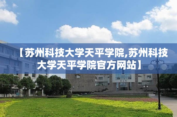 【苏州科技大学天平学院,苏州科技大学天平学院官方网站】