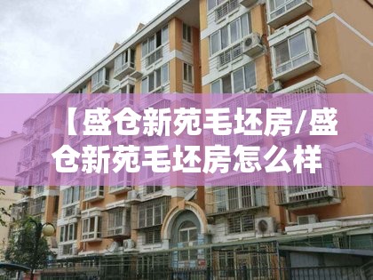 【盛仓新苑毛坯房/盛仓新苑毛坯房怎么样】