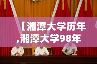 【湘潭大学历年,湘潭大学98年】 【湘潭大学历年,湘潭大学98年】