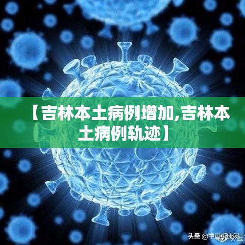 【吉林本土病例增加,吉林本土病例轨迹】 【吉林本土病例增加,吉林本土病例轨迹】