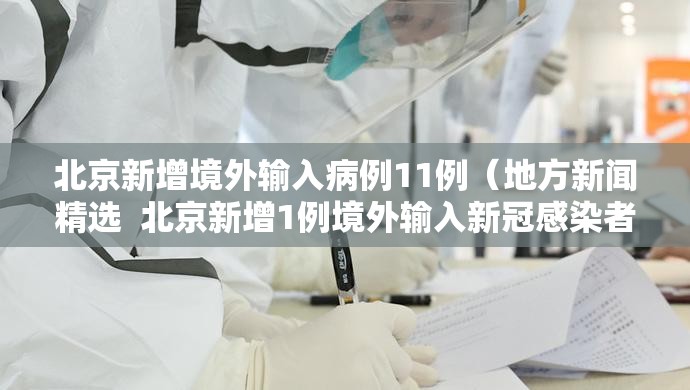 北京新增境外输入病例11例（地方新闻精选  北京新增1例境外输入新冠感染者）