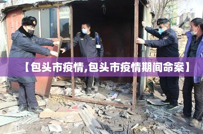 【包头市疫情,包头市疫情期间命案】 【包头市疫情,包头市疫情期间命案】