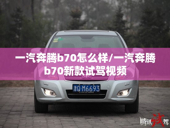 一汽奔腾b70怎么样/一汽奔腾b70新款试驾视频