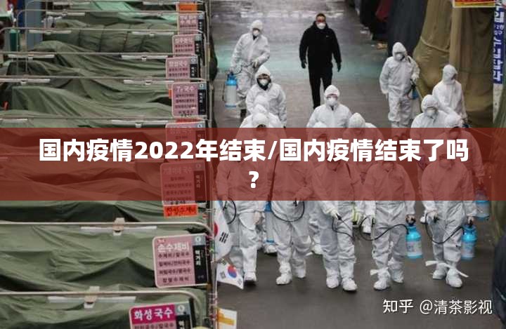 国内疫情2022年结束/国内疫情结束了吗? 国内疫情2022年结束/国内疫情结束了吗?