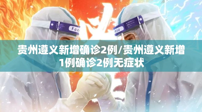 贵州遵义新增确诊2例/贵州遵义新增1例确诊2例无症状