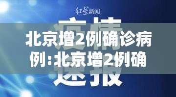 北京增2例确诊病例:北京增2例确诊病例是哪个区 北京增2例确诊病例:北京增2例确诊病例是哪个区