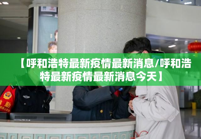 【呼和浩特最新疫情最新消息/呼和浩特最新疫情最新消息今天】