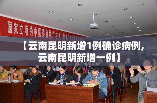 【云南昆明新增1例确诊病例,云南昆明新增一例】