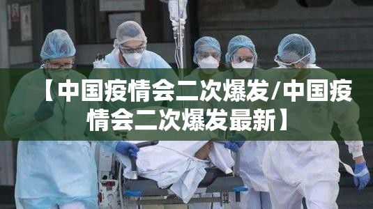 【中国疫情会二次爆发/中国疫情会二次爆发最新】 【中国疫情会二次爆发/中国疫情会二次爆发最新】