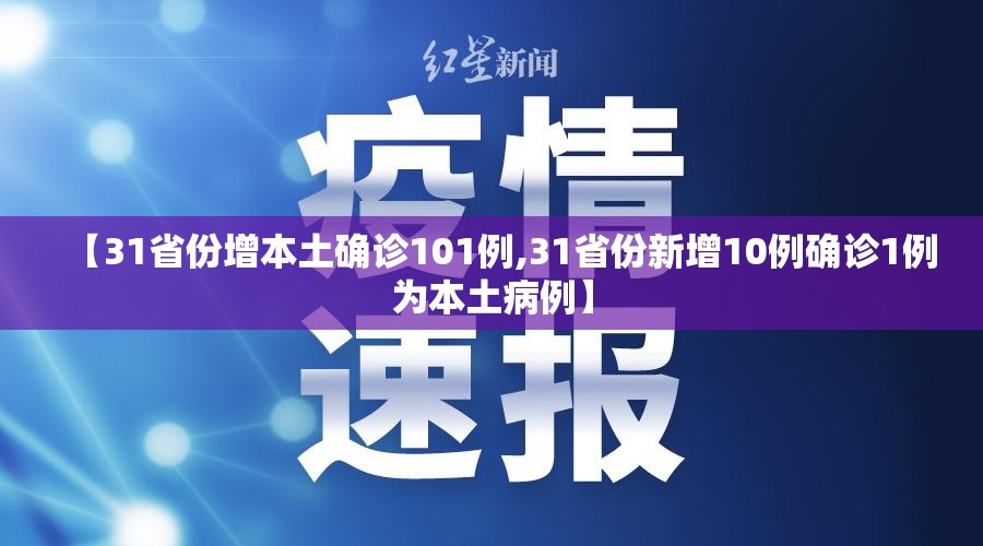 【31省份增本土确诊101例,31省份新增10例确诊1例为本土病例】 【31省份增本土确诊101例,31省份新增10例确诊1例为本土病例】