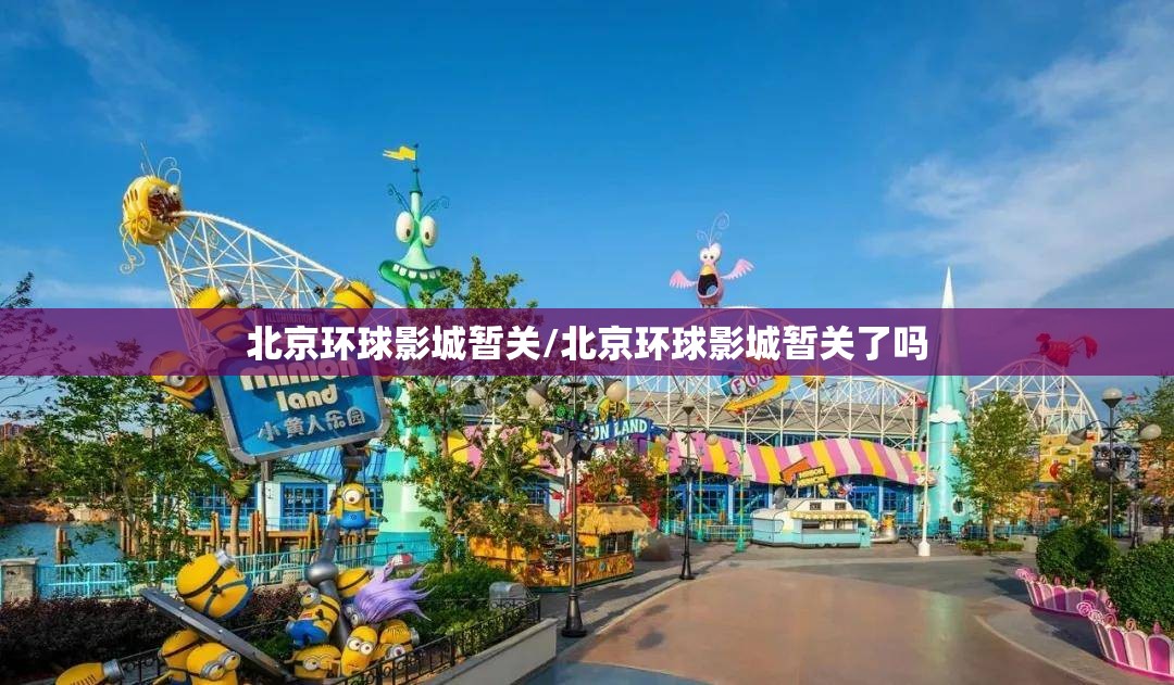 北京环球影城暂关/北京环球影城暂关了吗 北京环球影城暂关/北京环球影城暂关了吗