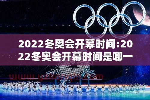 2022冬奥会开幕时间:2022冬奥会开幕时间是哪一天