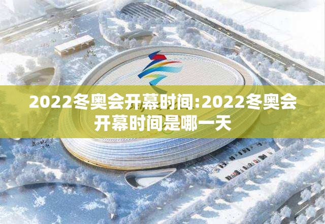 2022冬奥会开幕时间:2022冬奥会开幕时间是哪一天