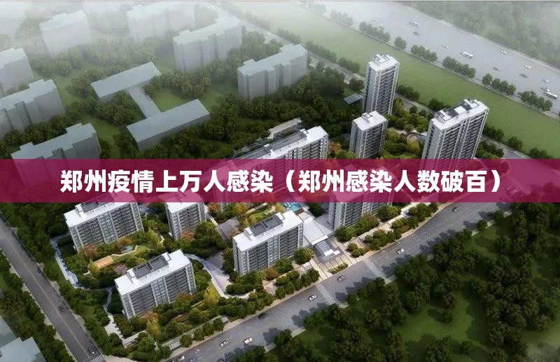 郑州疫情上万人感染(郑州感染人数破百) 郑州疫情上万人感染(郑州感染人数破百)