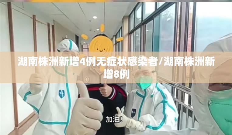 湖南株洲新增4例无症状感染者/湖南株洲新增8例 湖南株洲新增4例无症状感染者/湖南株洲新增8例