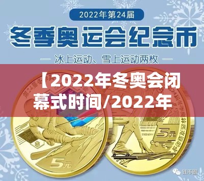 【2022年冬奥会闭幕式时间/2022年冬奥会纪念币5元】