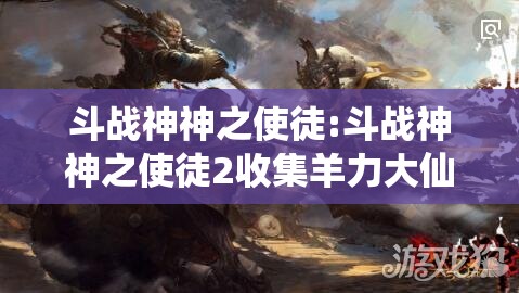 斗战神神之使徒:斗战神神之使徒2收集羊力大仙血液样本 斗战神神之使徒:斗战神神之使徒2收集羊力大仙血液样本