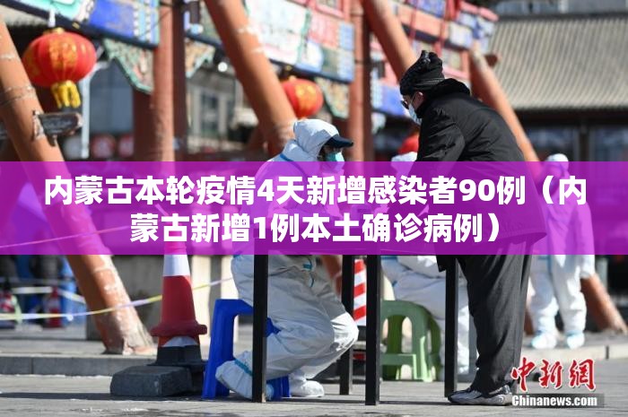 内蒙古本轮疫情4天新增感染者90例（内蒙古新增1例本土确诊病例）