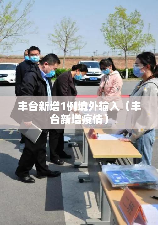 丰台新增1例境外输入（丰台新增疫情）