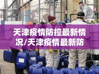 天津疫情防控最新情况/天津疫情最新防疫政策 天津疫情防控最新情况/天津疫情最新防疫政策