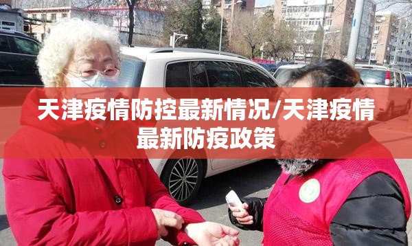 天津疫情防控最新情况/天津疫情最新防疫政策 天津疫情防控最新情况/天津疫情最新防疫政策