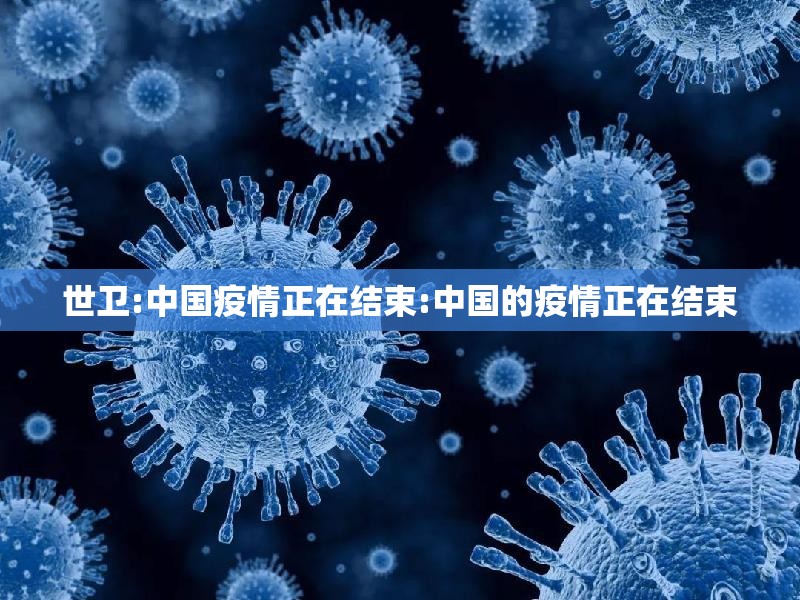 世卫:中国疫情正在结束:中国的疫情正在结束 世卫:中国疫情正在结束:中国的疫情正在结束