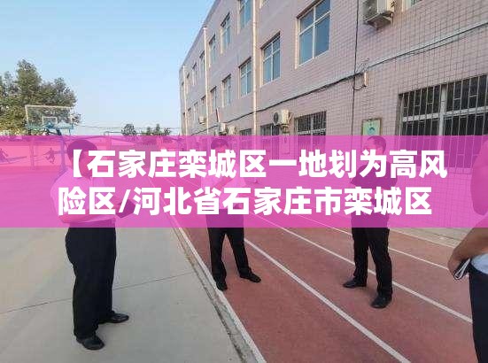 【石家庄栾城区一地划为高风险区/河北省石家庄市栾城区疫情严重吗】 【石家庄栾城区一地划为高风险区/河北省石家庄市栾城区疫情严重吗】