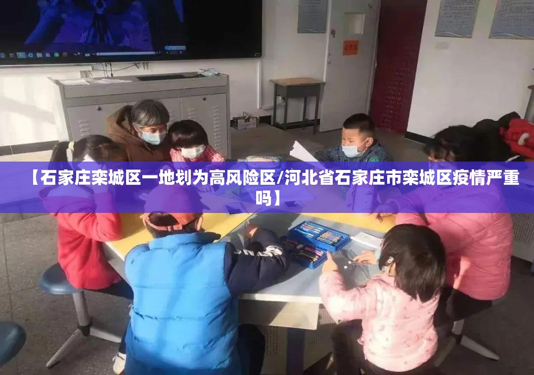 【石家庄栾城区一地划为高风险区/河北省石家庄市栾城区疫情严重吗】 【石家庄栾城区一地划为高风险区/河北省石家庄市栾城区疫情严重吗】