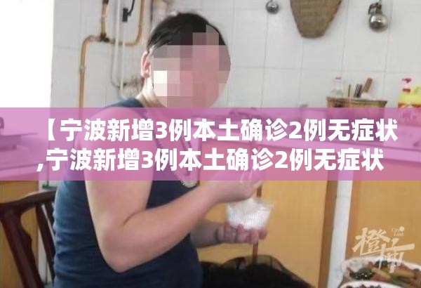 【宁波新增3例本土确诊2例无症状,宁波新增3例本土确诊2例无症状病例】 【宁波新增3例本土确诊2例无症状,宁波新增3例本土确诊2例无症状病例】