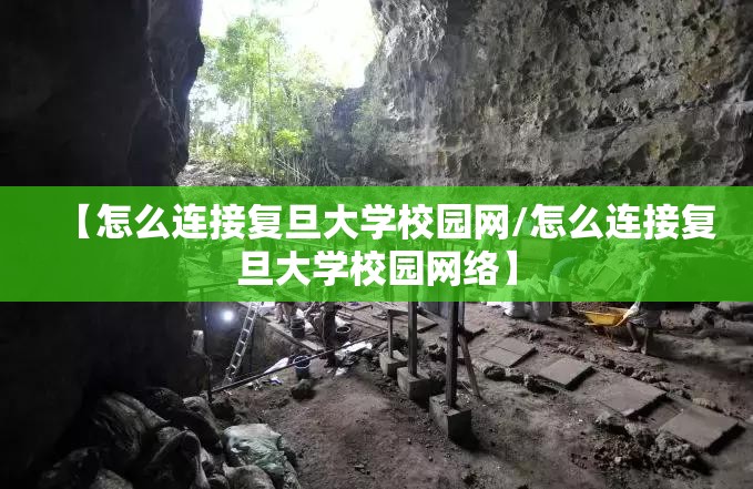 【怎么连接复旦大学校园网/怎么连接复旦大学校园网络】