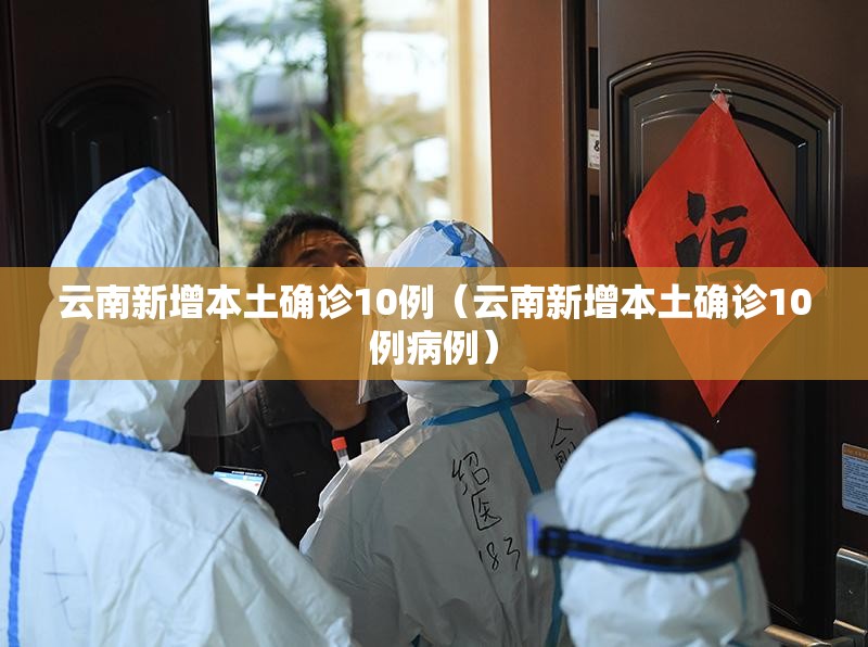 云南新增本土确诊10例(云南新增本土确诊10例病例) 云南新增本土确诊10例(云南新增本土确诊10例病例)