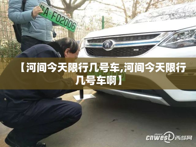 【河间今天限行几号车,河间今天限行几号车啊】 【河间今天限行几号车,河间今天限行几号车啊】