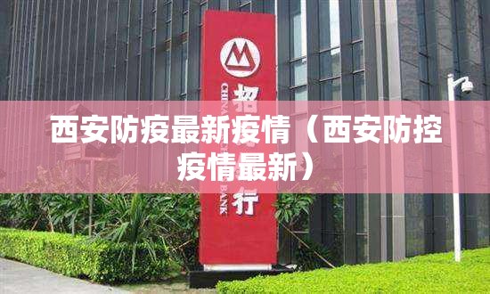 西安防疫最新疫情(西安防控疫情最新) 西安防疫最新疫情(西安防控疫情最新)