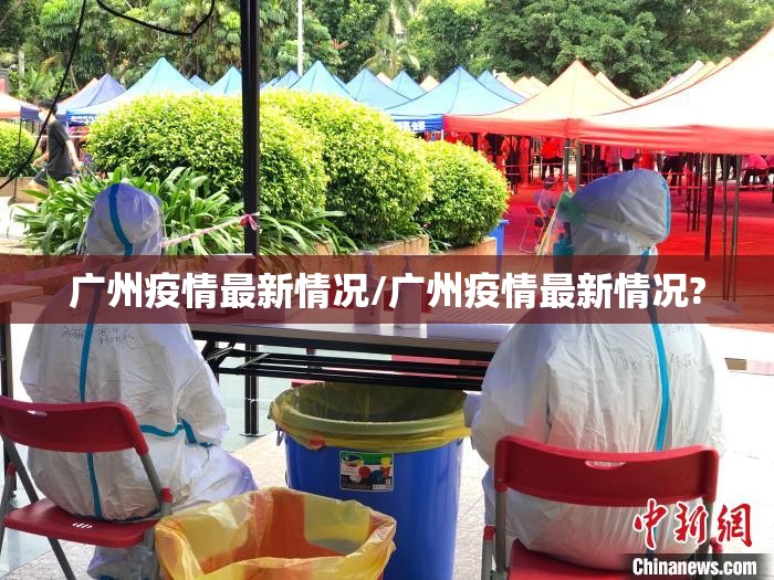 广州疫情最新情况/广州疫情最新情况? 广州疫情最新情况/广州疫情最新情况?