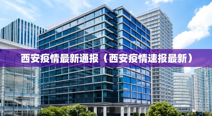 西安疫情最新通报(西安疫情速报最新) 西安疫情最新通报(西安疫情速报最新)