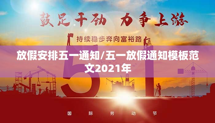 放假安排五一通知/五一放假通知模板范文2021年 放假安排五一通知/五一放假通知模板范文2021年