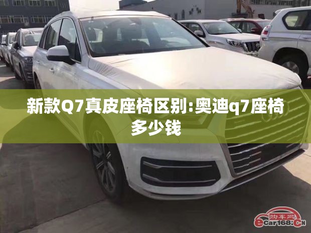 新款Q7真皮座椅区别:奥迪q7座椅多少钱 新款Q7真皮座椅区别:奥迪q7座椅多少钱