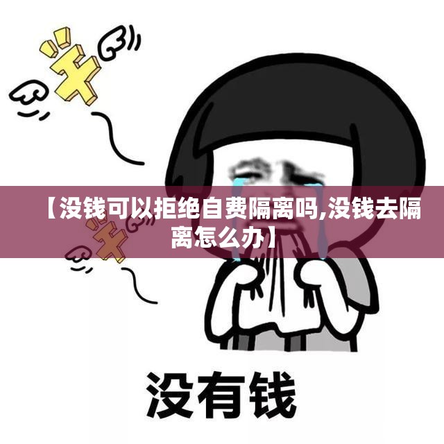 【没钱可以拒绝自费隔离吗,没钱去隔离怎么办】