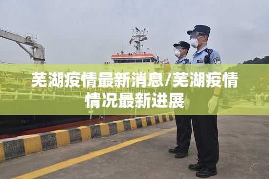 芜湖疫情最新消息/芜湖疫情情况最新进展