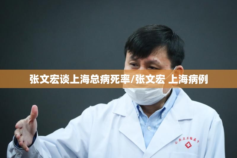 张文宏谈上海总病死率/张文宏 上海病例 张文宏谈上海总病死率/张文宏 上海病例