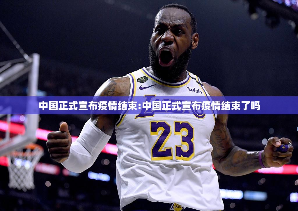 中国正式宣布疫情结束:中国正式宣布疫情结束了吗 中国正式宣布疫情结束:中国正式宣布疫情结束了吗
