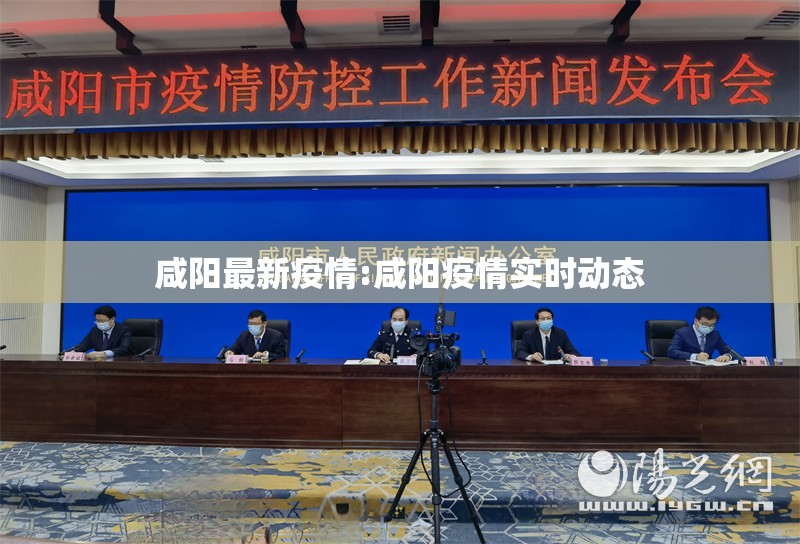 咸阳最新疫情:咸阳疫情实时动态 咸阳最新疫情:咸阳疫情实时动态