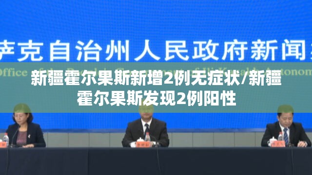 新疆霍尔果斯新增2例无症状/新疆霍尔果斯发现2例阳性 新疆霍尔果斯新增2例无症状/新疆霍尔果斯发现2例阳性