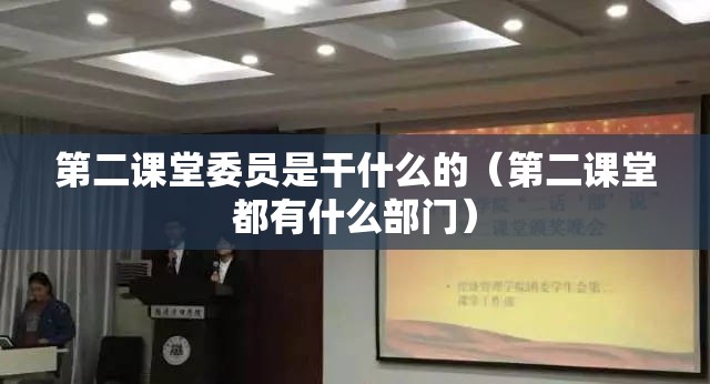 第二课堂委员是干什么的（第二课堂都有什么部门）