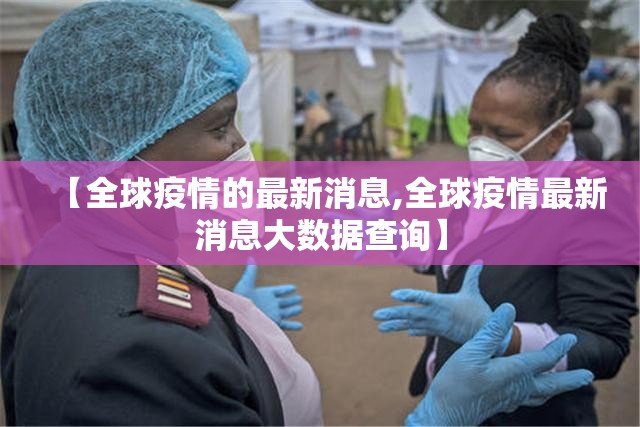 【全球疫情的最新消息,全球疫情最新消息大数据查询】