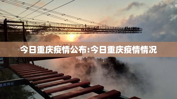 今日重庆疫情公布:今日重庆疫情情况 今日重庆疫情公布:今日重庆疫情情况