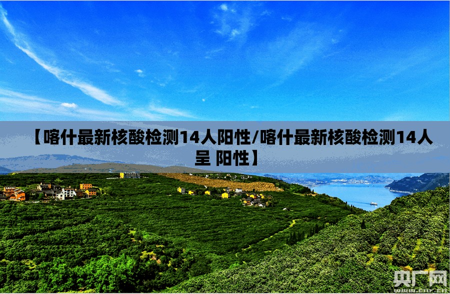 【喀什最新核酸检测14人阳性/喀什最新核酸检测14人呈 阳性】 【喀什最新核酸检测14人阳性/喀什最新核酸检测14人呈 阳性】
