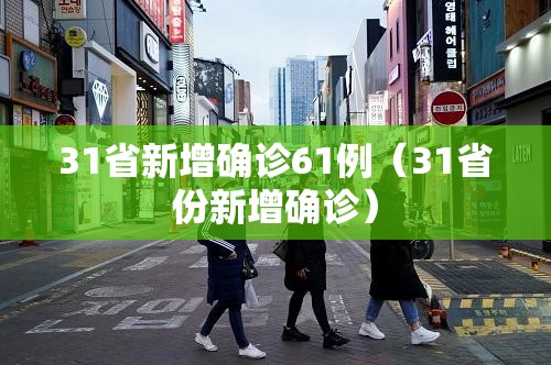 31省新增确诊61例(31省份新增确诊) 31省新增确诊61例(31省份新增确诊)