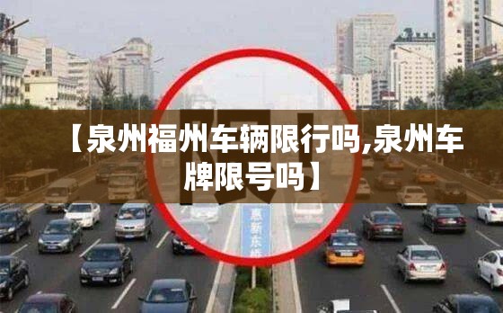 【泉州福州车辆限行吗,泉州车牌限号吗】
