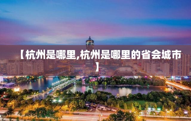【杭州是哪里,杭州是哪里的省会城市】